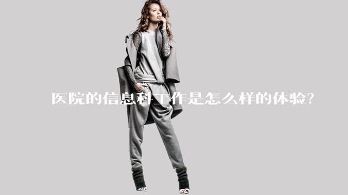 医院的信息科工作是怎么样的体验？